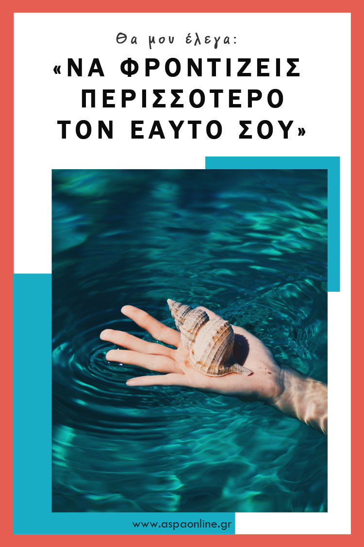 Θα μου έλεγα: "Να φροντίζεις περισσότερο τον εαυτό σου"