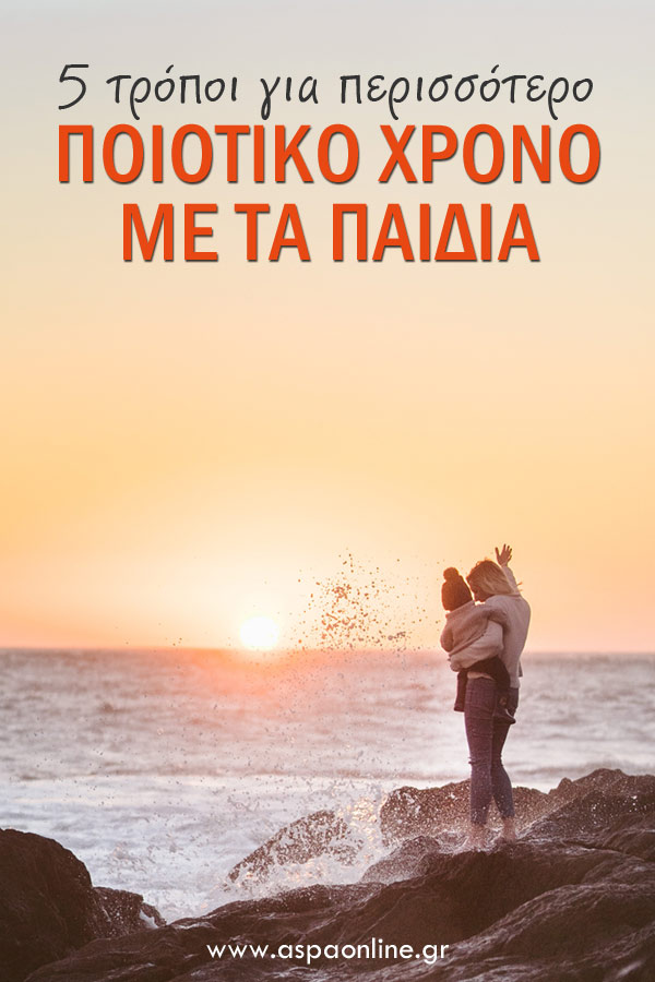 5 τρόποι για περισσότερο ποιοτικό χρόνο με τα παιδιά