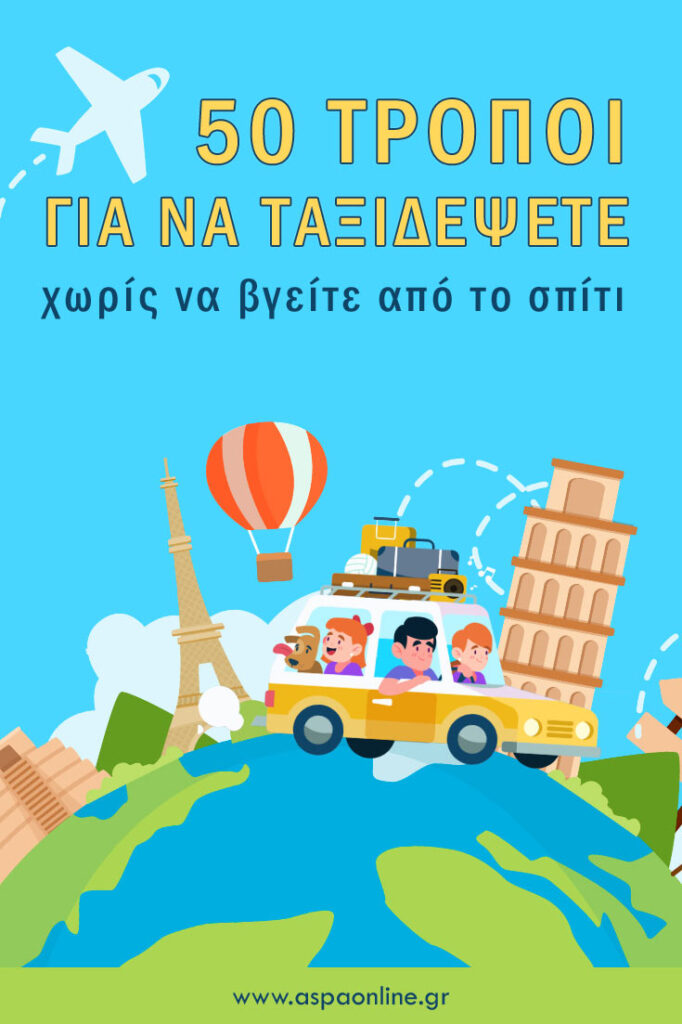 50 τρόποι για να ταξιδέψετε χωρίς να βγείτε από το σπίτι